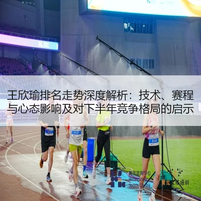王欣瑜排名走势深度解析：技术、赛程与心态影响及对下半年竞争格局的启示 - huatihui